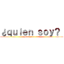 ¿ｑｕｉｅｎ ｓｏｙ？  (¿quien quiero ser?)