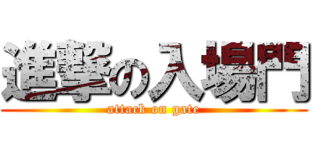 進撃の入場門 (attack on gate)