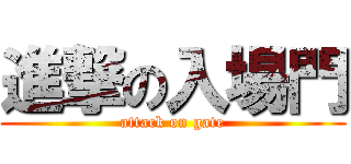 進撃の入場門 (attack on gate)