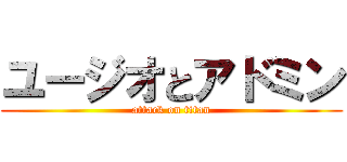 ユージオとアドミン (attack on titan)