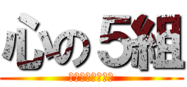 心の５組 (キチガイの集まり)