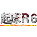 起床Ｒ６ (Wake up R6)