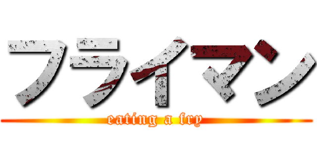 フライマン (eating a fry)