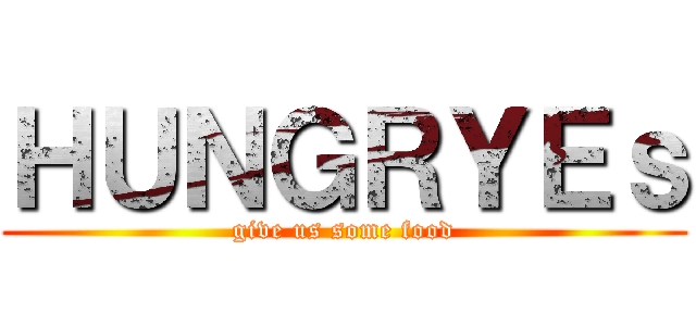 ＨＵＮＧＲＹＥｓ (give us some food)