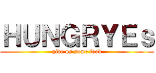 ＨＵＮＧＲＹＥｓ (give us some food)