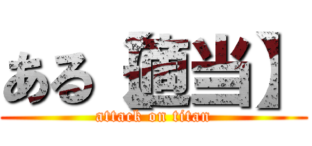 ある【適当】 (attack on titan)