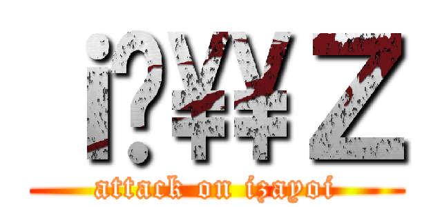 ｉ̏\\Ｚ (attack on izayoi)