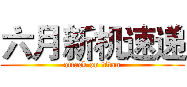 六月新机速递 (attack on titan)