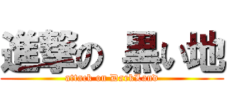 進撃の 黒い地 (attack on DarkLand)