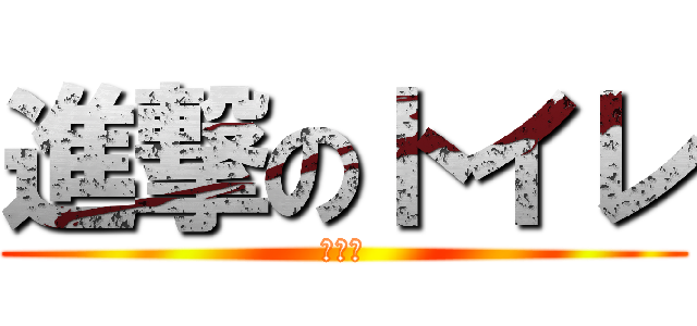 進撃のトイレ (助けて)