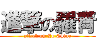 進撃の羅青 (attack on Lo Ching)