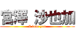 宮澤 沙也加 (I love you)