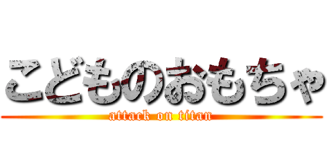 こどものおもちゃ (attack on titan)
