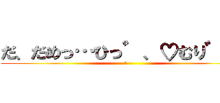 だ、だめっ…ひっ゛、♡むり゛っ！ (♡)