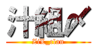 汁組〆 (ZiL_clan)