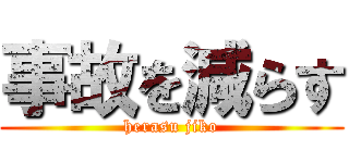 事故を減らす (herasu jiko)