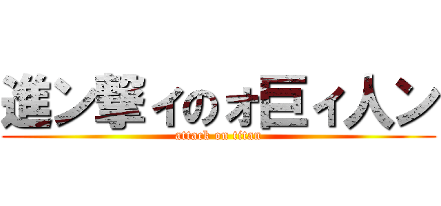 進ン撃ィのォ巨ィ人ン (attack on titan)