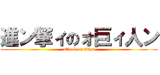 進ン撃ィのォ巨ィ人ン (attack on titan)