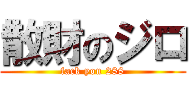 散財のジロ (fack you 288)