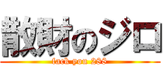 散財のジロ (fack you 288)