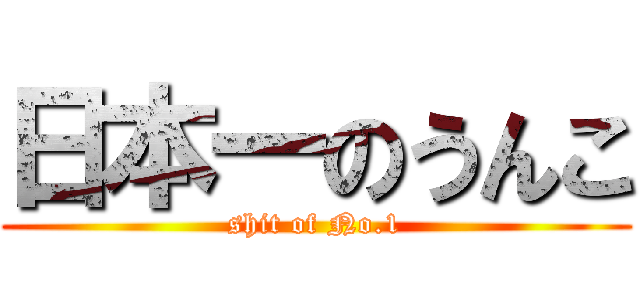 日本一のうんこ (shit of No.1)