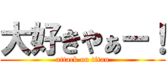 大好きやぁー！ (attack on titan)