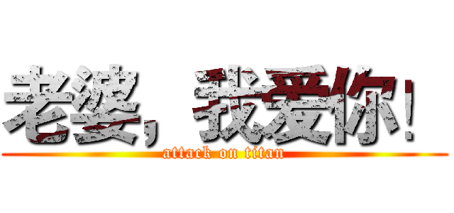 老婆，我爱你！ (attack on titan)