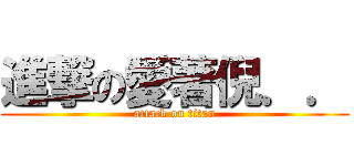 進撃の愛著倪．． (attack on titan)