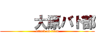      大原バド部 (attack on titan)