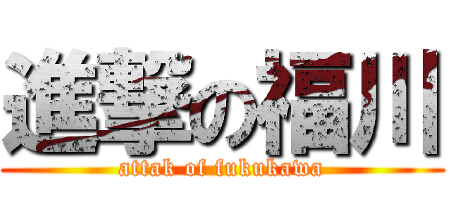 進撃の福川 (attak of fukukawa)