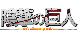 陰撃の巨人 (attack on penis)