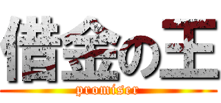 借金の王 (promiser)