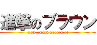 進撃のブラウン (matti imuri moeron oj)