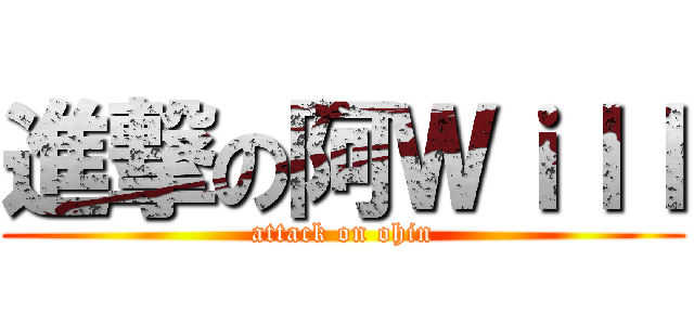 進撃の阿Ｗｉｌｌ (attack on ohin)