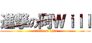 進撃の阿Ｗｉｌｌ (attack on ohin)