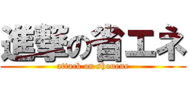 進撃の省エネ (attack on shouene)