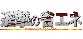 進撃の省エネ (attack on shouene)