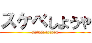 スケベしようや (hentai toujou)