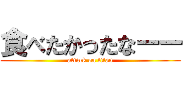 食べたかったなーー (attack on titan)