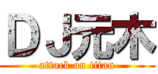 ＤＪ元木 (attack on titan)