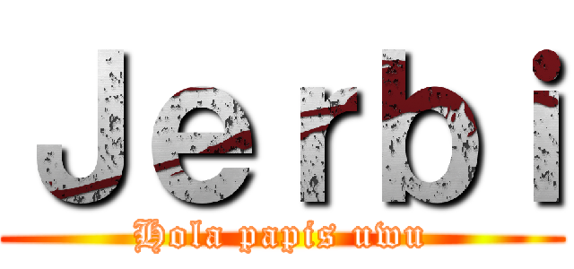 Ｊｅｒｂｉ (Hola papis uwu)
