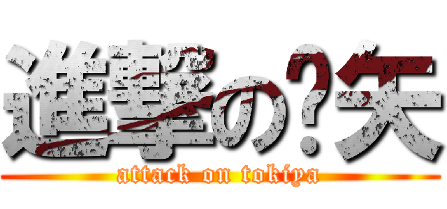 進撃の时矢 (attack on tokiya)