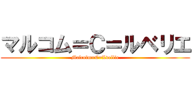 マルコム＝Ｃ＝ルベリエ (Malcolm=C=Lvellie)