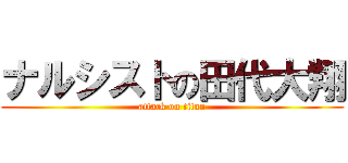 ナルシストの田代大翔 (attack on titan)