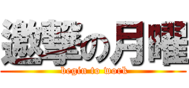 邀撃の月曜 ( begin to work)