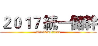 ２０１７ 統一儲幹 (attack on titan)