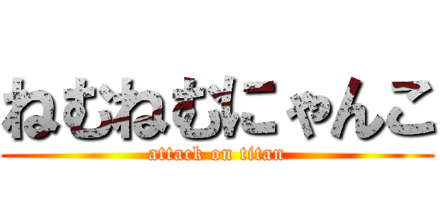 ねむねむにゃんこ (attack on titan)
