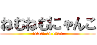 ねむねむにゃんこ (attack on titan)