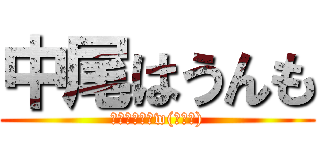 中尾はうんも (うんもやろ？w(意味深))