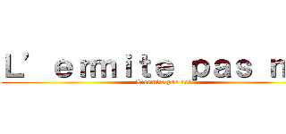Ｌ’ｅｒｍｉｔｅ ｐａｓ ｎｅｔ (L’ermite pas net)